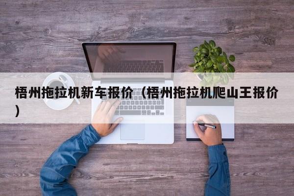 梧州拖拉机新车报价（梧州拖拉机爬山王报价）