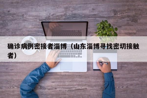 确诊病例密接者淄博（山东淄博寻找密切接触者）