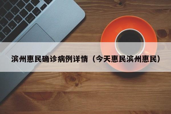 滨州惠民确诊病例详情（今天惠民滨州惠民）