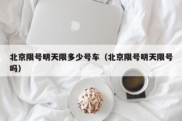 北京限号明天限多少号车（北京限号明天限号吗）