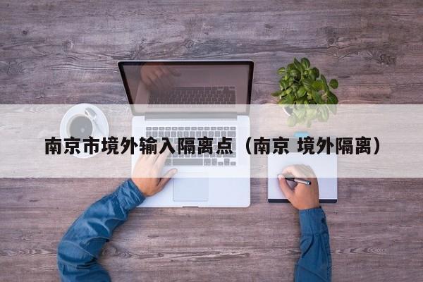 南京市境外输入隔离点（南京 境外隔离）