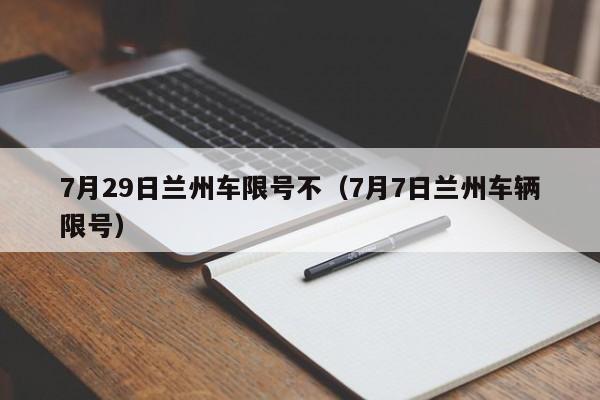 7月29日兰州车限号不（7月7日兰州车辆限号）