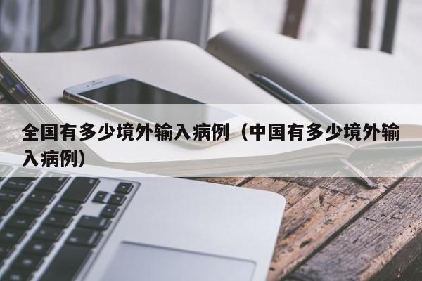 全国有多少境外输入病例（中国有多少境外输入病例）
