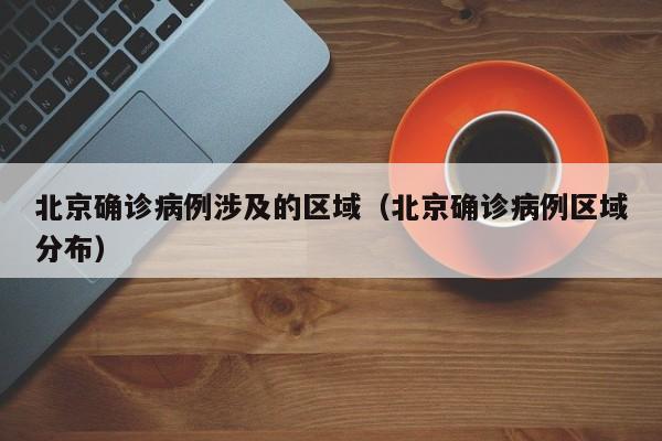 北京确诊病例涉及的区域（北京确诊病例区域分布）