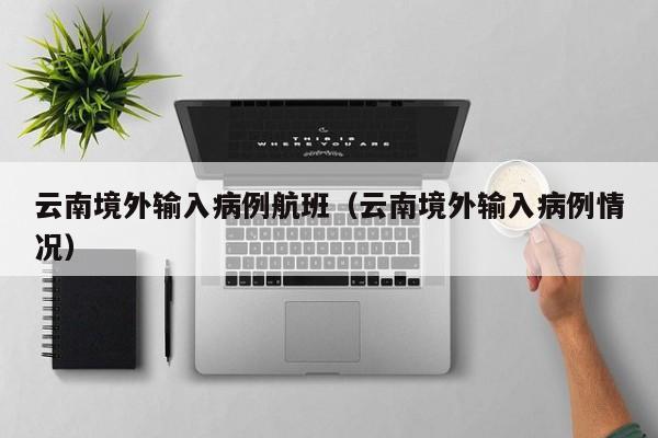 云南境外输入病例航班（云南境外输入病例情况）