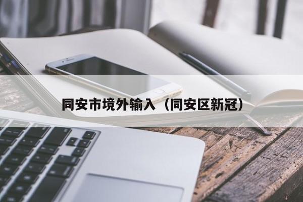 同安市境外输入（同安区新冠）