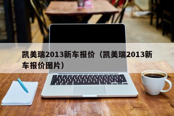 凯美瑞2013新车报价（凯美瑞2013新车报价图片）