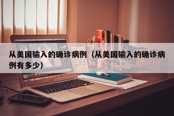 从美国输入的确诊病例（从美国输入的确诊病例有多少）