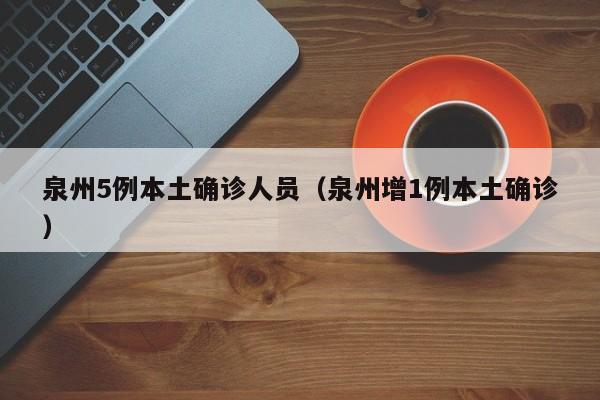 泉州5例本土确诊人员（泉州增1例本土确诊）