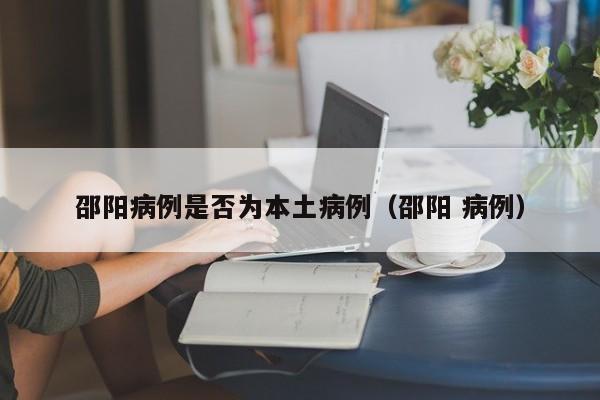 邵阳病例是否为本土病例（邵阳 病例）