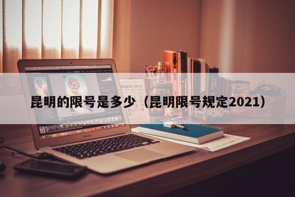 昆明的限号是多少（昆明限号规定2021）
