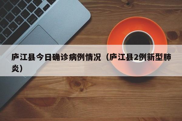 庐江县今日确诊病例情况（庐江县2例新型肺炎）