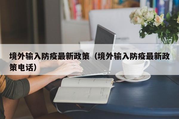 境外输入防疫最新政策（境外输入防疫最新政策电话）