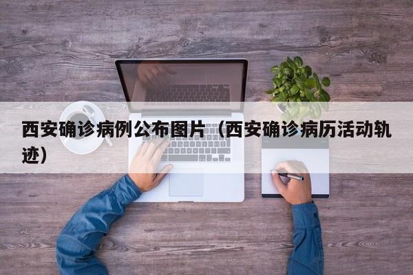西安确诊病例公布图片（西安确诊病历活动轨迹）
