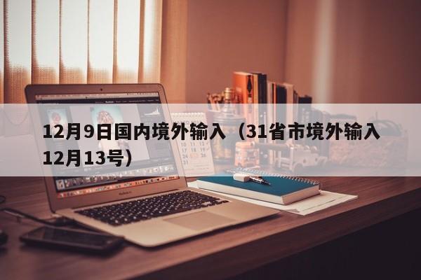 12月9日国内境外输入（31省市境外输入12月13号）