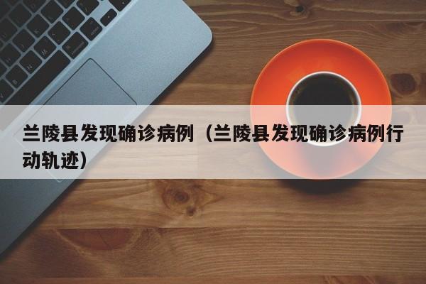 兰陵县发现确诊病例（兰陵县发现确诊病例行动轨迹）