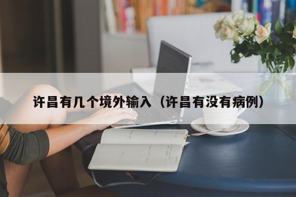 许昌有几个境外输入（许昌有没有病例）