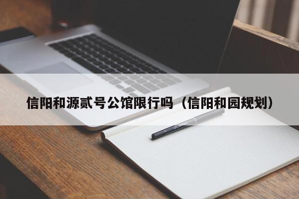 信阳和源贰号公馆限行吗（信阳和园规划）