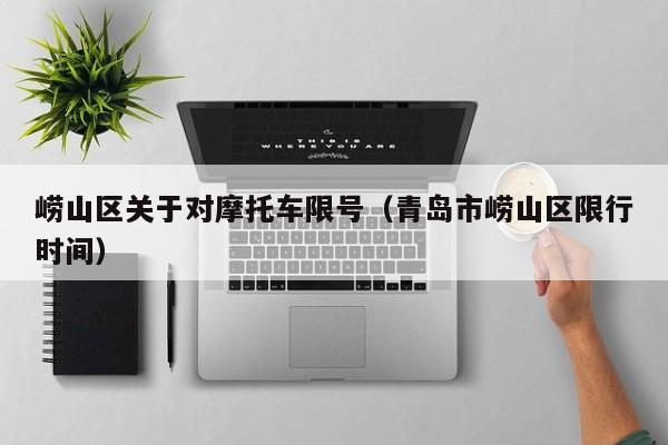 崂山区关于对摩托车限号（青岛市崂山区限行时间）