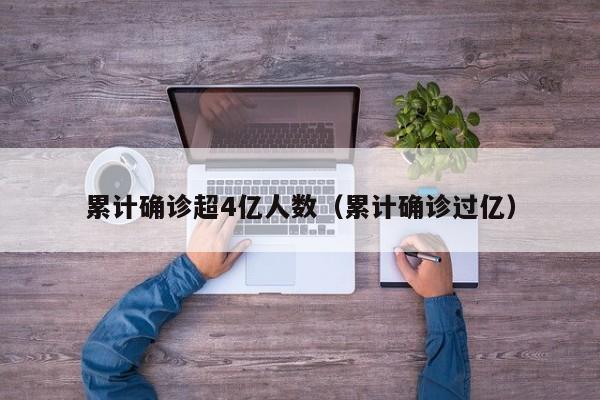 累计确诊超4亿人数（累计确诊过亿）